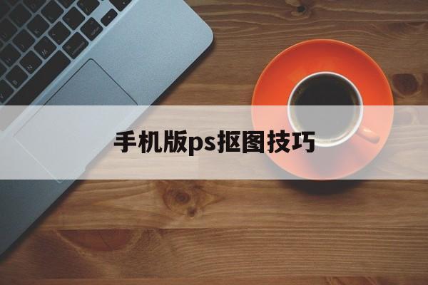 手机版ps抠图技巧(手机版ps抠图技巧大全)-第4张图片-QuickQ官网
