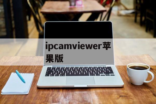 ipcamviewer苹果版(ipcamviewer使用教程)-第2张图片-QuickQ官网