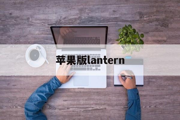 苹果版lantern(苹果版美颜神器微信版)-第2张图片-QuickQ官网 苹果版lantern(苹果版美颜神器微信版)-第2张图片-QuickQ官网